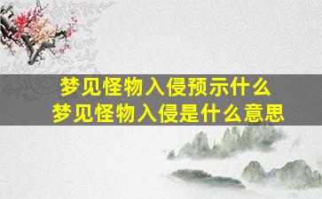 梦见怪物入侵预示什么 梦见怪物入侵是什么意思